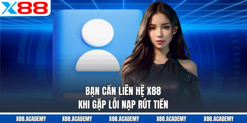 Bạn cần liên hệ X88 khi gặp lỗi nạp rút tiền